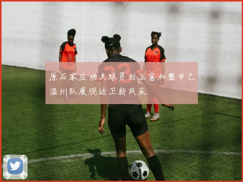 原石家庄功夫球员刘玉富加盟中乙温州队展现边卫新风采