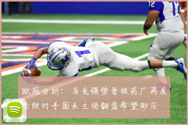欧冠分析：马竞强势晋级药厂再度击败对手国米主场翻盘希望渺茫