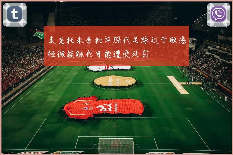 麦克托米奈批评现代足球过于敏感轻微接触也可能遭受处罚