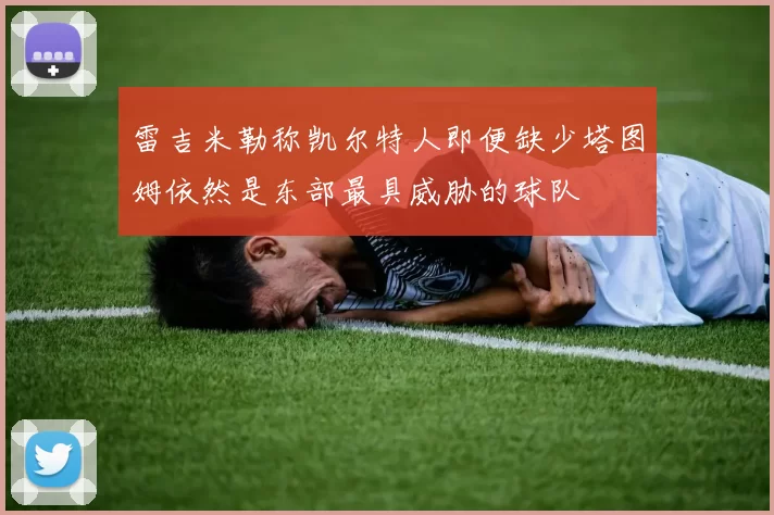 雷吉米勒称凯尔特人即便缺少塔图姆依然是东部最具威胁的球队