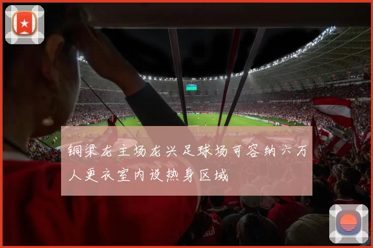 铜梁龙主场龙兴足球场可容纳六万人更衣室内设热身区域