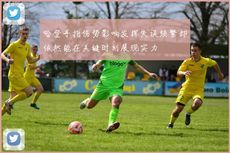 哈登手指伤势影响发挥失误频繁却依然能在关键时刻展现实力