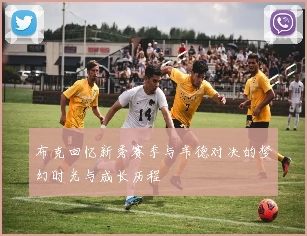 布克回忆新秀赛季与韦德对决的梦幻时光与成长历程