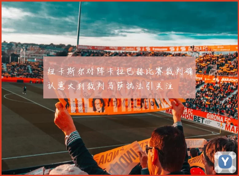 纽卡斯尔对阵卡拉巴赫比赛裁判确认意大利裁判马萨执法引关注
