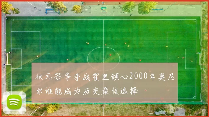 状元签争夺战霍里倾心2000年奥尼尔谁能成为历史最佳选择