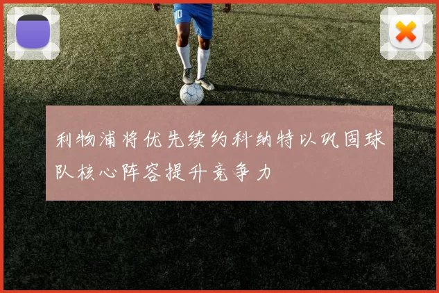 利物浦将优先续约科纳特以巩固球队核心阵容提升竞争力