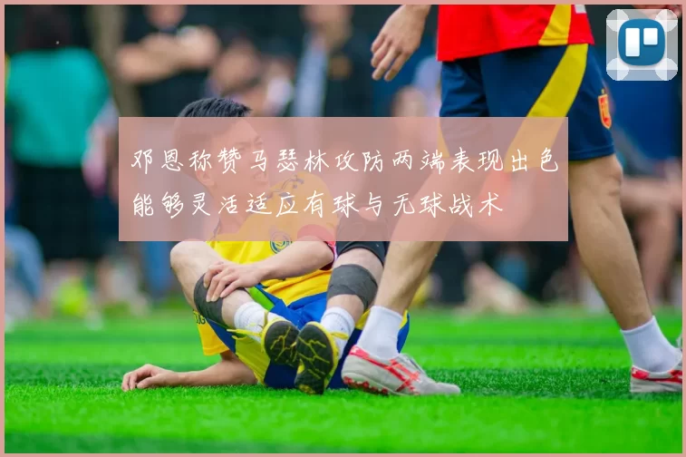 邓恩称赞马瑟林攻防两端表现出色能够灵活适应有球与无球战术