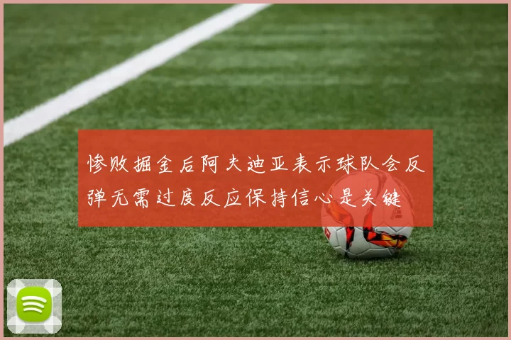 惨败掘金后阿夫迪亚表示球队会反弹无需过度反应保持信心是关键