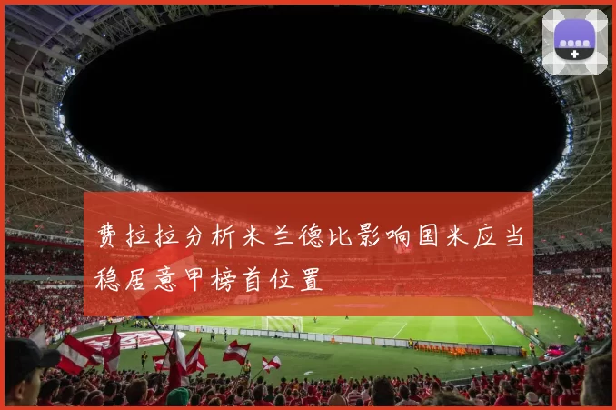 费拉拉分析米兰德比影响国米应当稳居意甲榜首位置