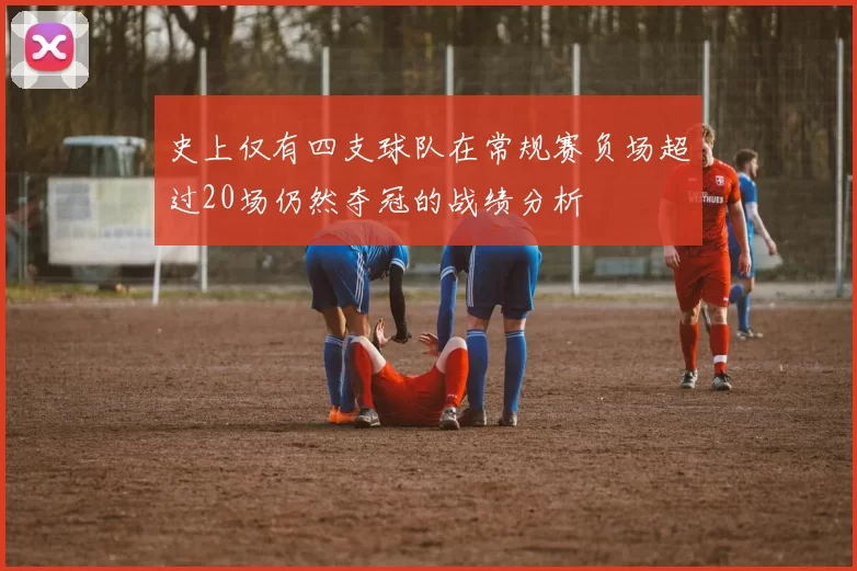史上仅有四支球队在常规赛负场超过20场仍然夺冠的战绩分析