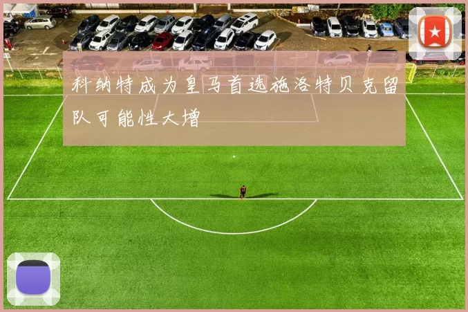 科纳特成为皇马首选施洛特贝克留队可能性大增