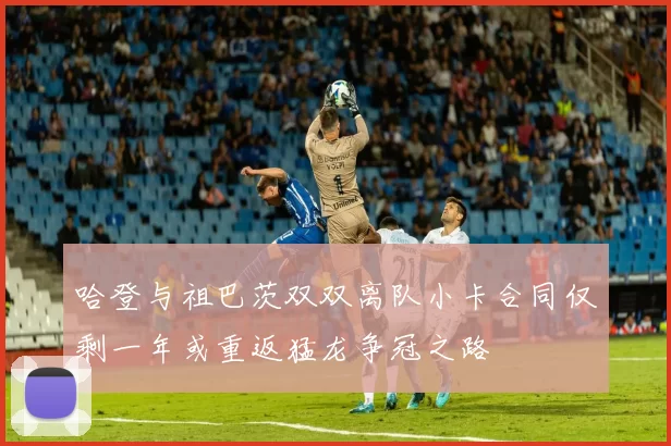 哈登与祖巴茨双双离队小卡合同仅剩一年或重返猛龙争冠之路