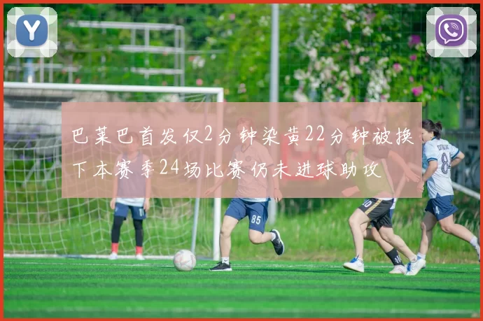 巴莱巴首发仅2分钟染黄22分钟被换下本赛季24场比赛仍未进球助攻
